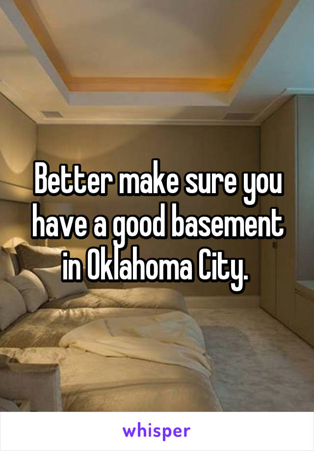 Better make sure you have a good basement in Oklahoma City. 