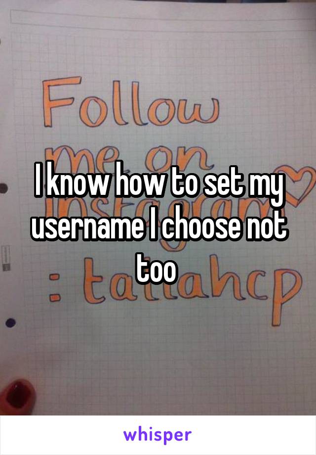 I know how to set my username I choose not too 