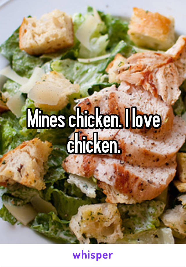 Mines chicken. I love chicken.