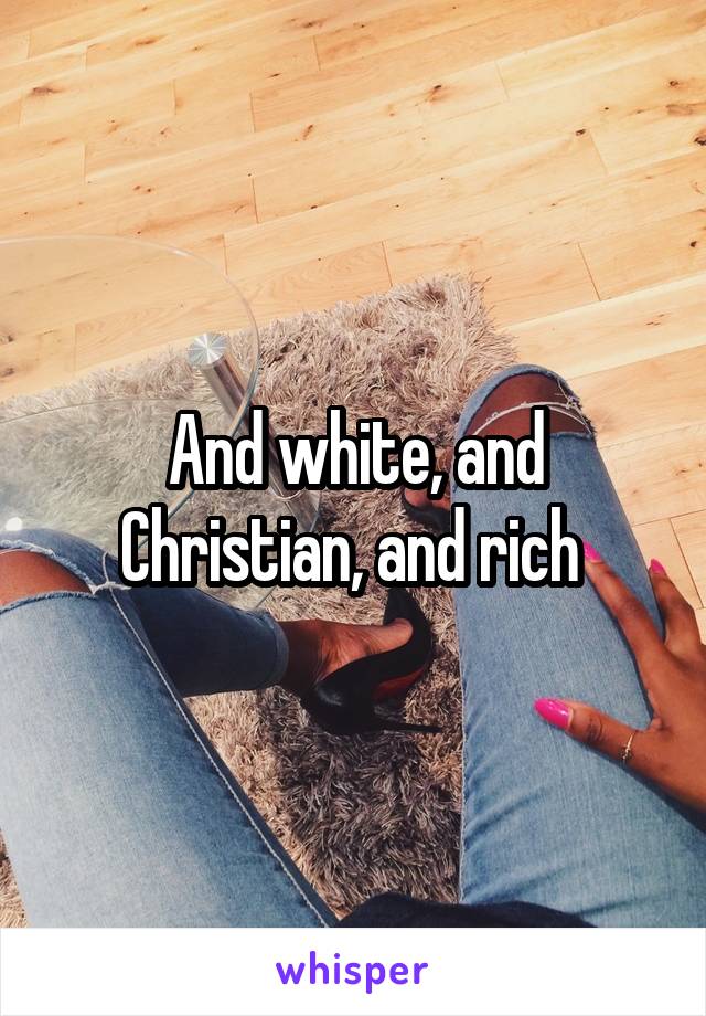 And white, and Christian, and rich 