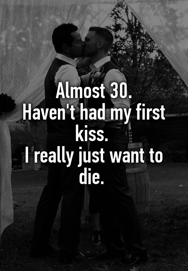 almost-30-haven-t-had-my-first-kiss-i-really-just-want-to-die