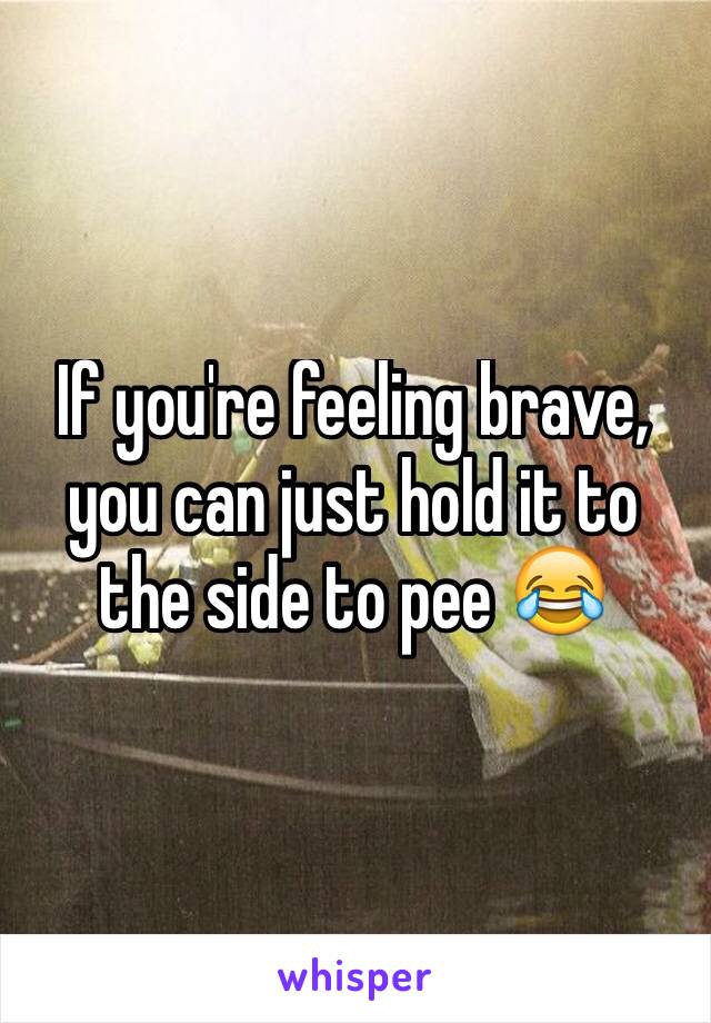 If you're feeling brave, you can just hold it to the side to pee 😂