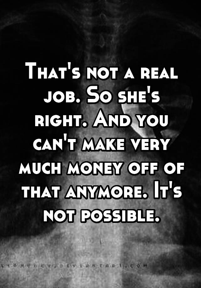 that-s-not-a-real-job-so-she-s-right-and-you-can-t-make-very-much