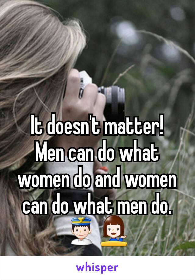It doesn't matter!
Men can do what women do and women can do what men do.
👮💁