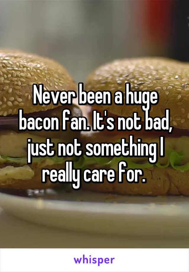 Never been a huge bacon fan. It's not bad, just not something I really care for. 