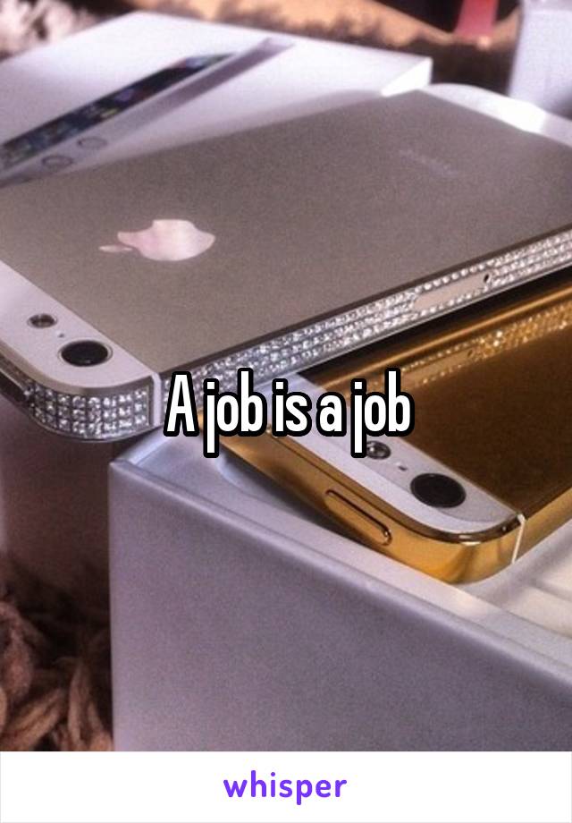 A job is a job