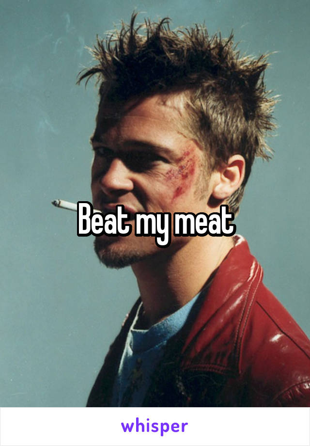 Beat my meat