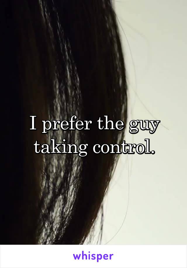 I prefer the guy taking control.