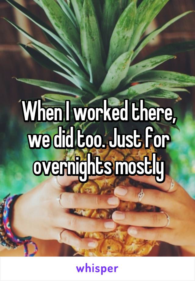 When I worked there, we did too. Just for overnights mostly