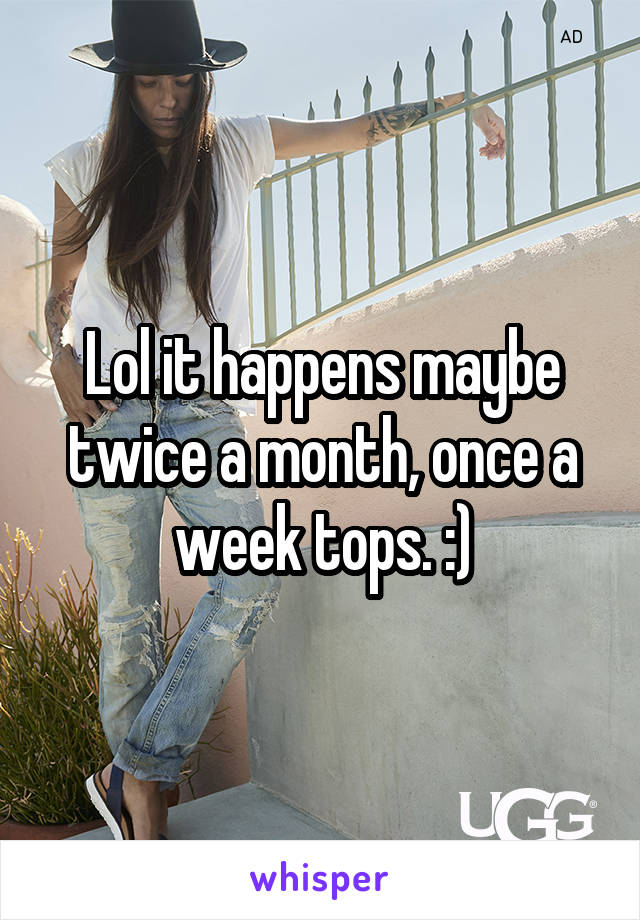 Lol it happens maybe twice a month, once a week tops. :)