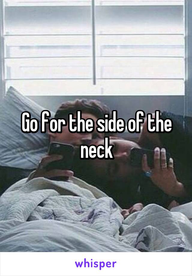 Go for the side of the neck