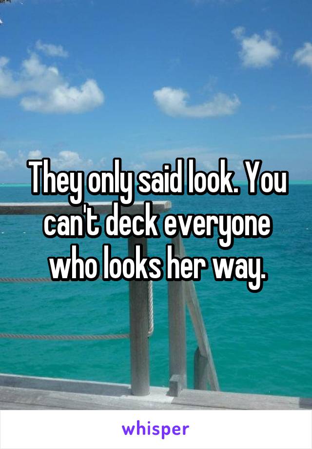 They only said look. You can't deck everyone who looks her way.