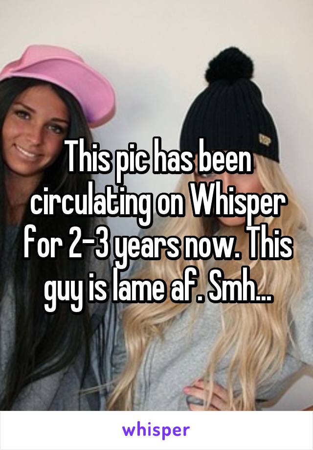 This pic has been circulating on Whisper for 2-3 years now. This guy is lame af. Smh...