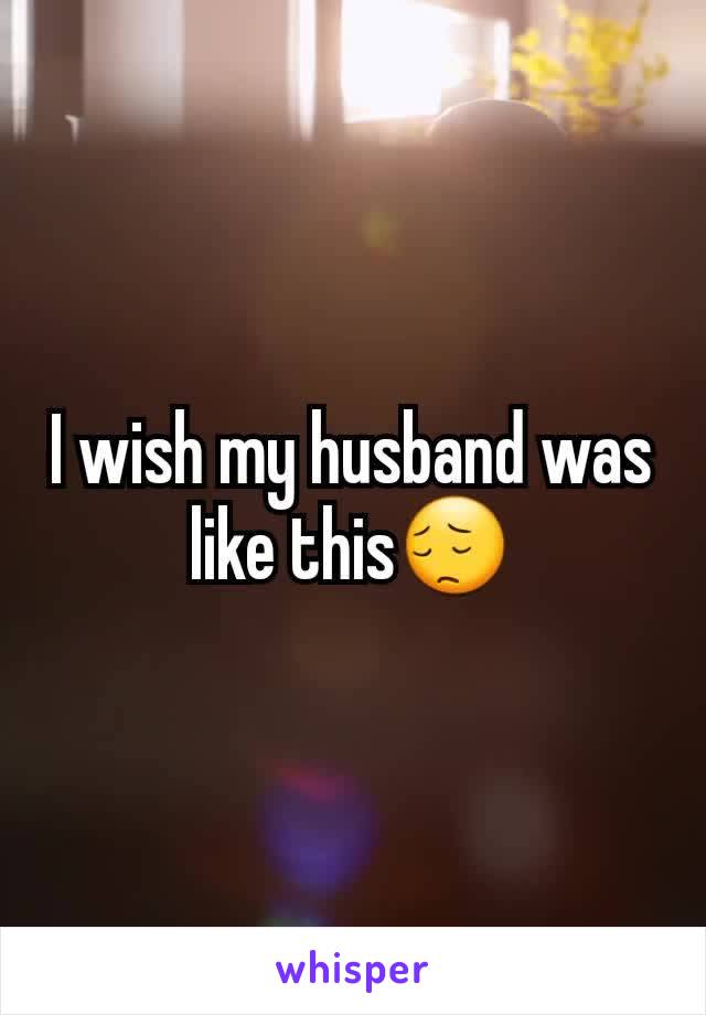 I wish my husband was like this😔