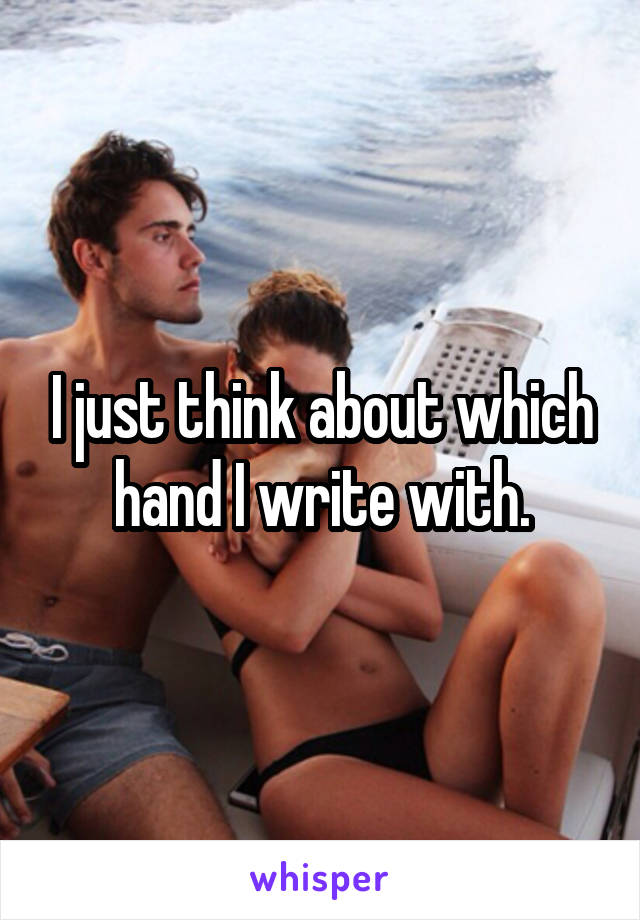 I just think about which hand I write with.