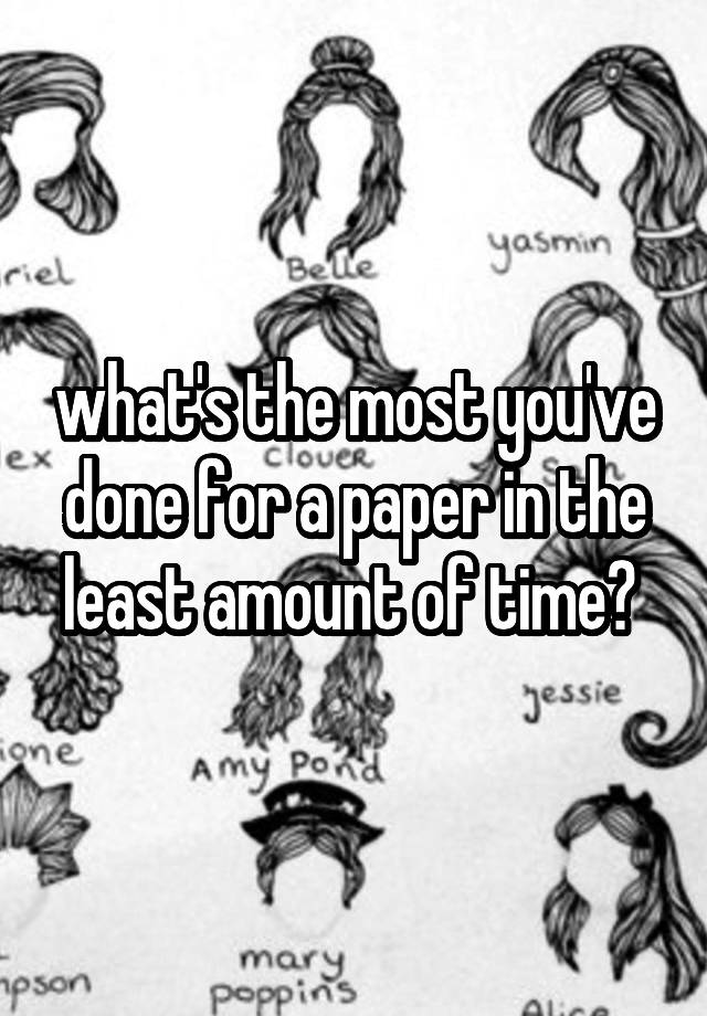 what-s-the-most-you-ve-done-for-a-paper-in-the-least-amount-of-time