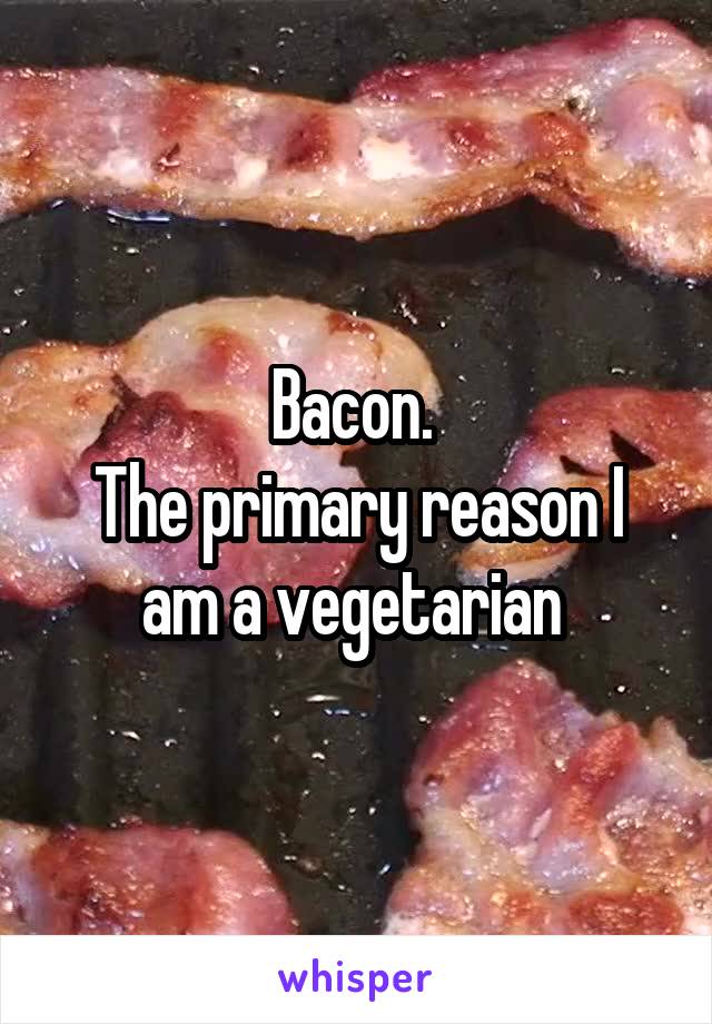 Bacon. 
The primary reason I am a vegetarian 