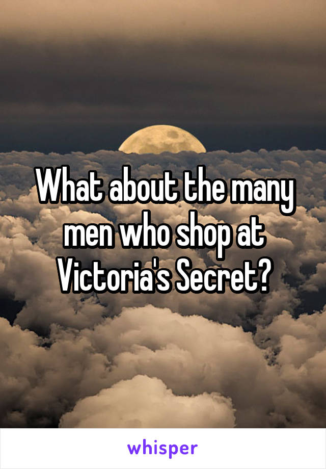 What about the many men who shop at Victoria's Secret?
