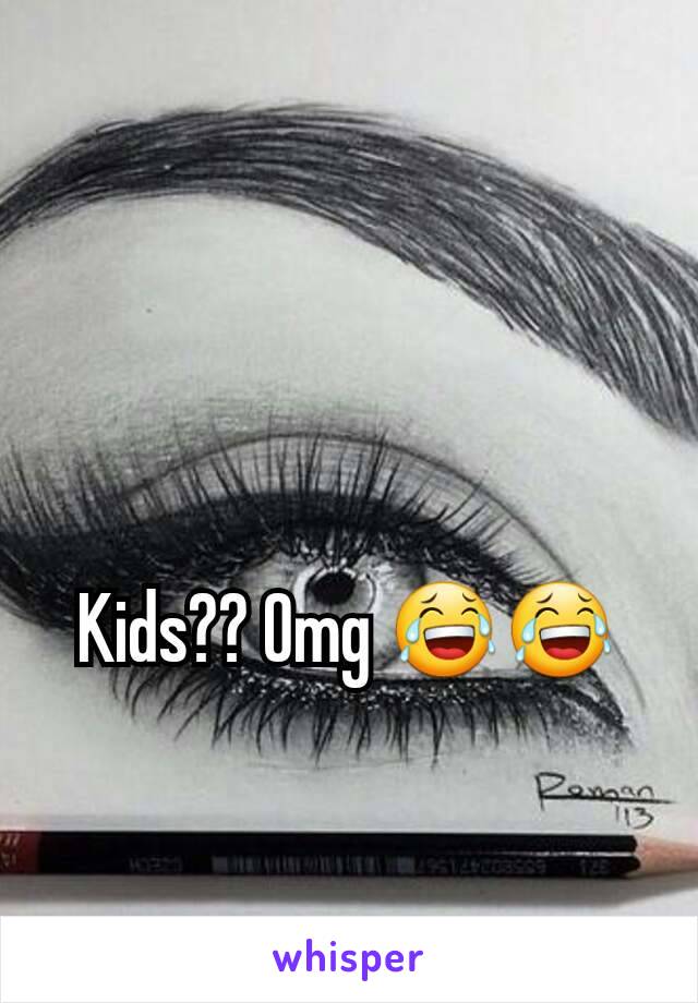 Kids?? Omg 😂😂