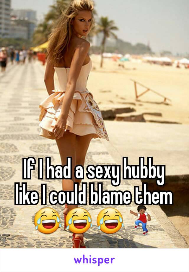 If I had a sexy hubby like I could blame them 😂😂😂💃