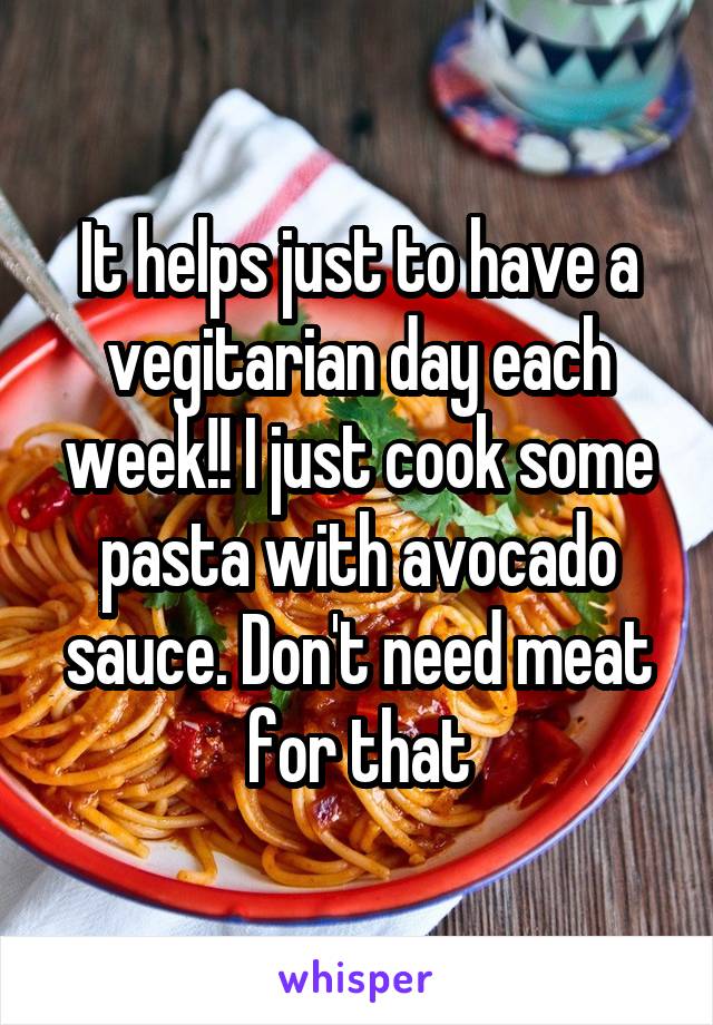 It helps just to have a vegitarian day each week!! I just cook some pasta with avocado sauce. Don't need meat for that