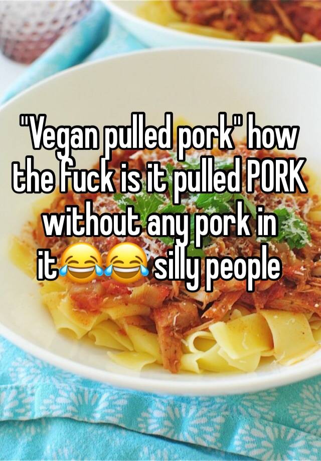 Vegan Pulled Pork How The Fuck Is It Pulled Pork Without Any Pork In