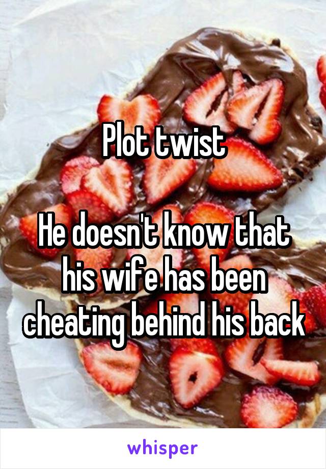 Plot twist

He doesn't know that his wife has been cheating behind his back