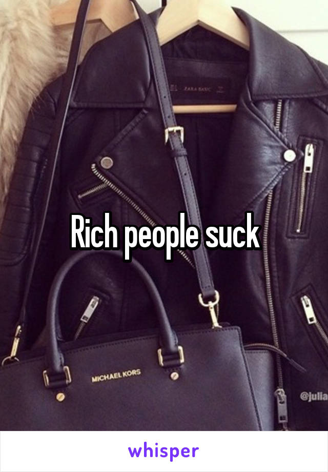 Rich people suck