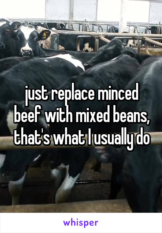 just replace minced beef with mixed beans, that's what I usually do