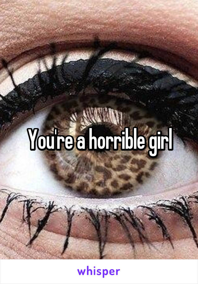 You're a horrible girl