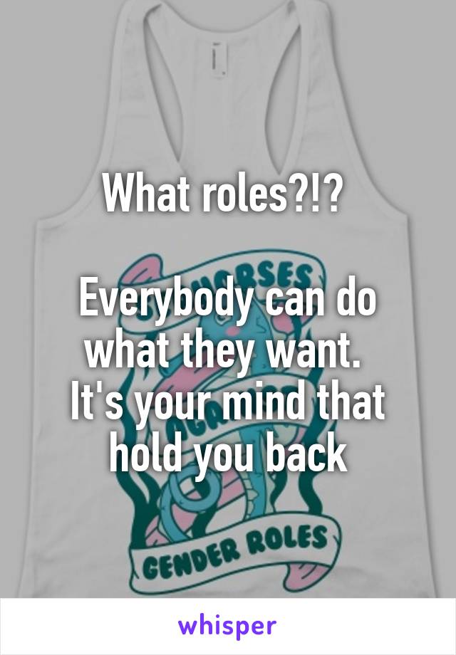What roles?!? 

Everybody can do what they want. 
It's your mind that hold you back