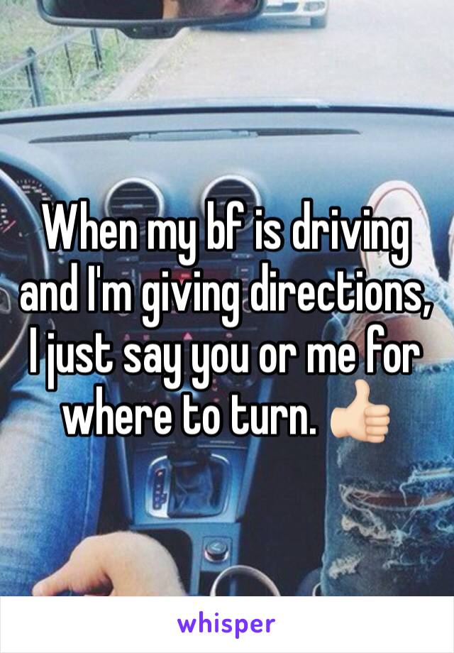 When my bf is driving and I'm giving directions, I just say you or me for where to turn. 👍🏻