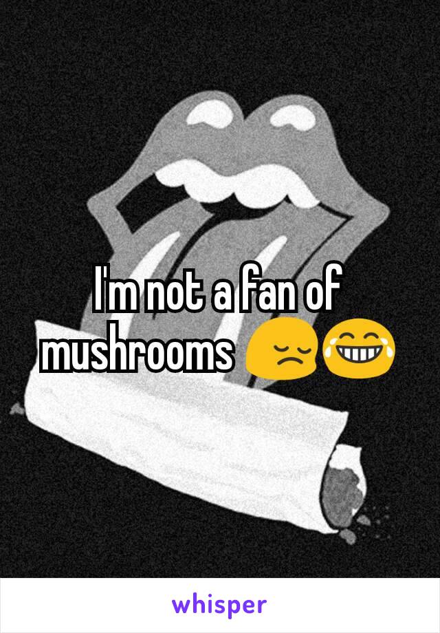 I'm not a fan of mushrooms 😔😂