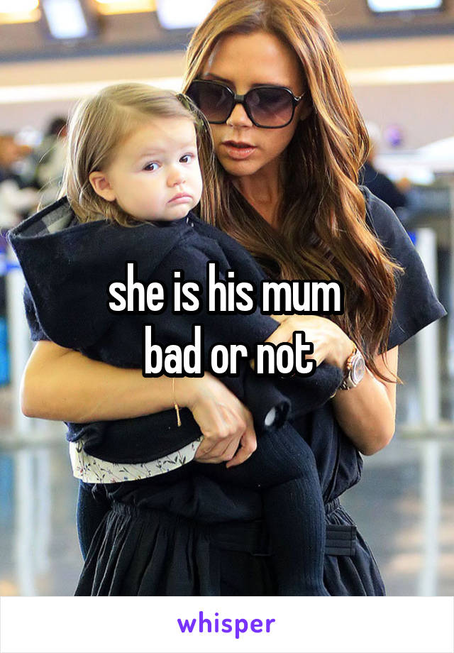 she is his mum 
bad or not