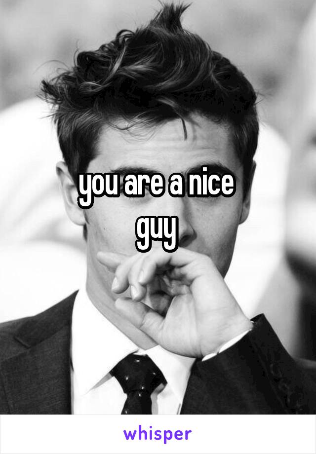 you are a nice 
guy 
