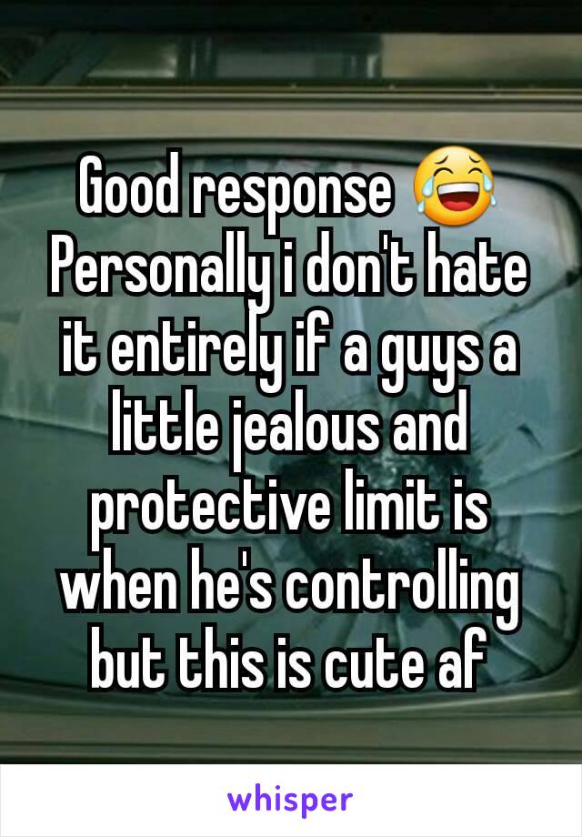Good response 😂
Personally i don't hate it entirely if a guys a little jealous and protective limit is when he's controlling but this is cute af