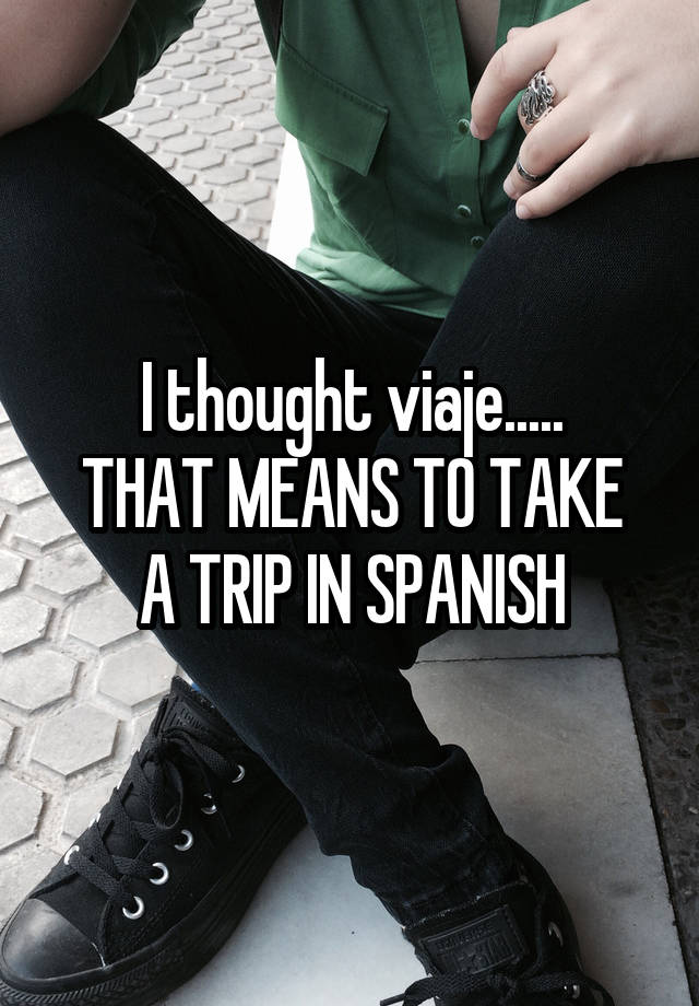 i-thought-viaje-that-means-to-take-a-trip-in-spanish