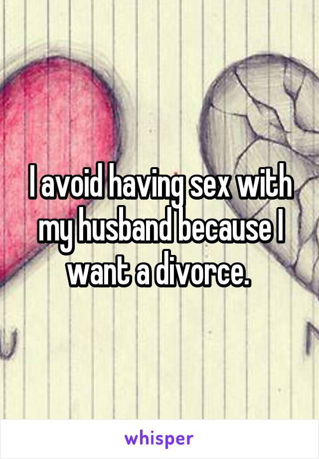 I avoid having sex with my husband because I want a divorce. 