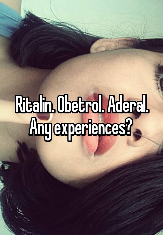 Ritalin. Obetrol. Aderal. Any experiences? 