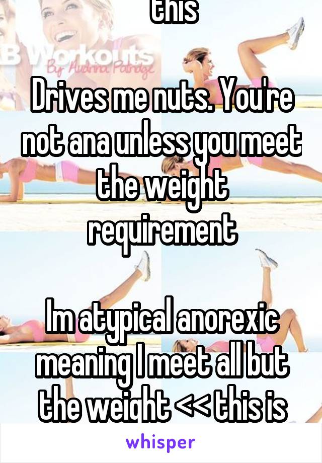 ^ this

Drives me nuts. You're not ana unless you meet the weight requirement

Im atypical anorexic meaning I meet all but the weight << this is what most Ana's are