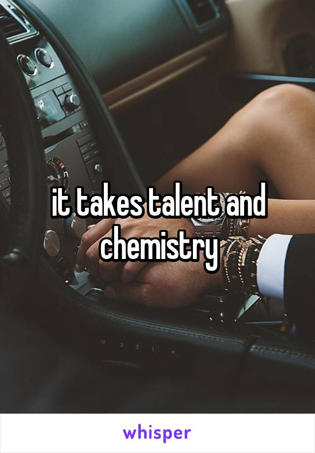 it takes talent and chemistry