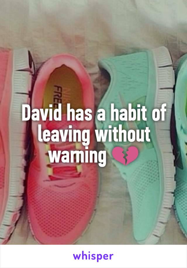 David has a habit of leaving without warning 💔