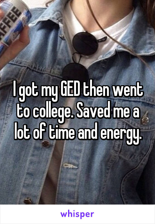 I got my GED then went to college. Saved me a lot of time and energy.