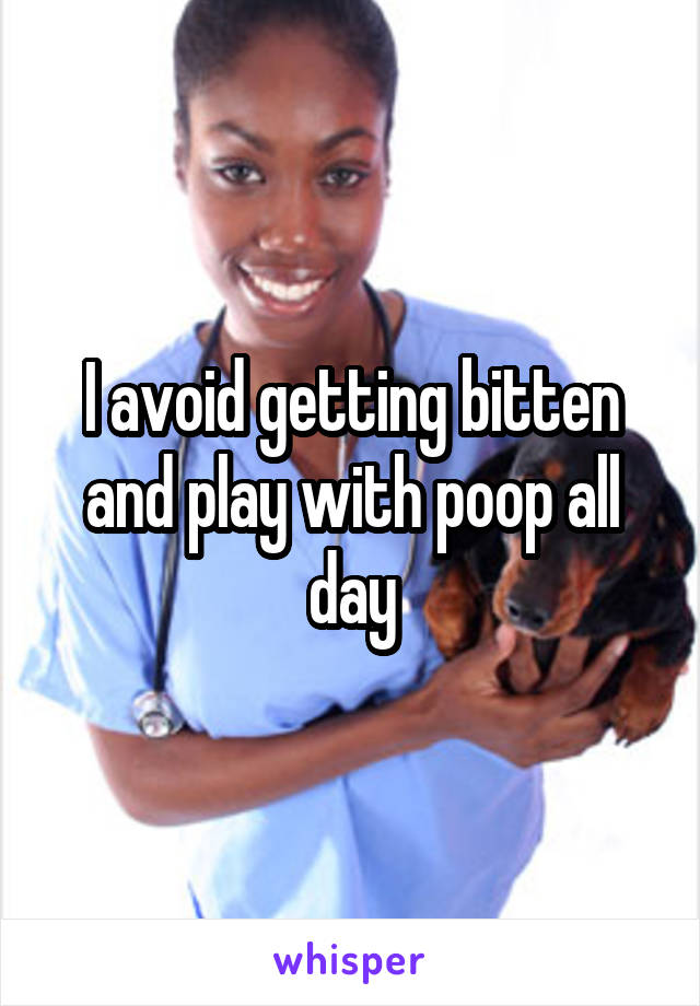 I avoid getting bitten and play with poop all day