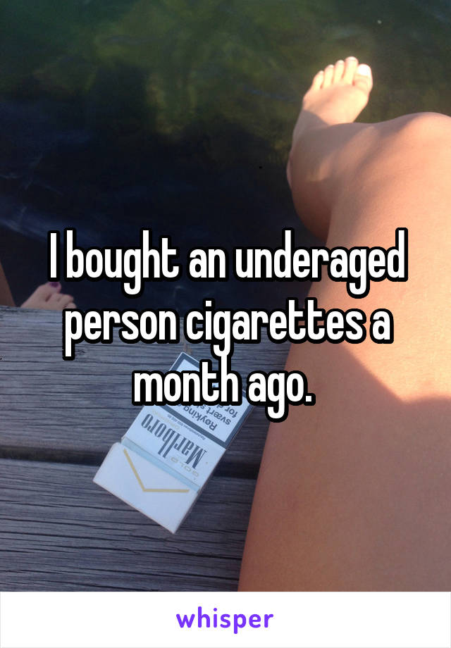 I bought an underaged person cigarettes a month ago. 
