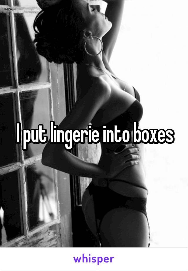 I put lingerie into boxes