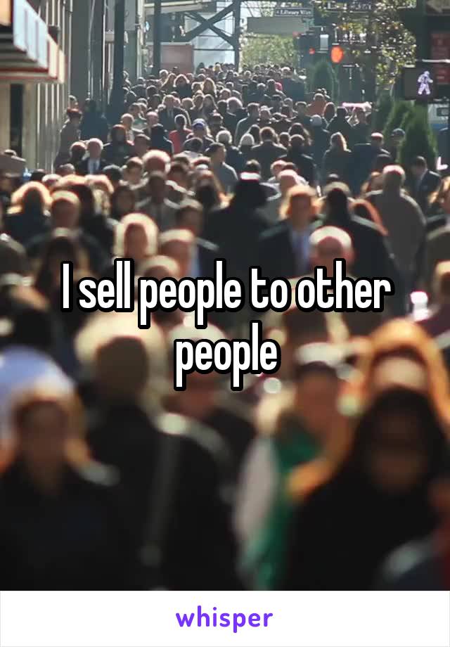 I sell people to other people