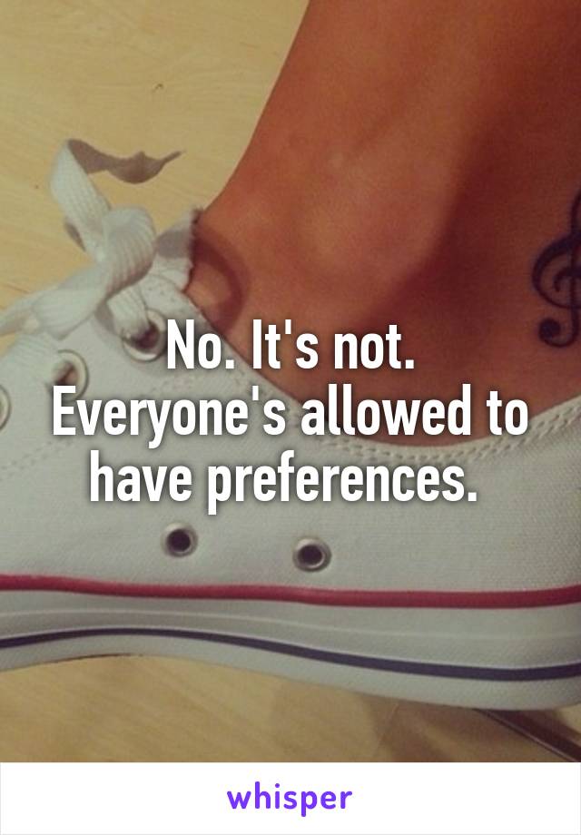 No. It's not.
Everyone's allowed to have preferences. 