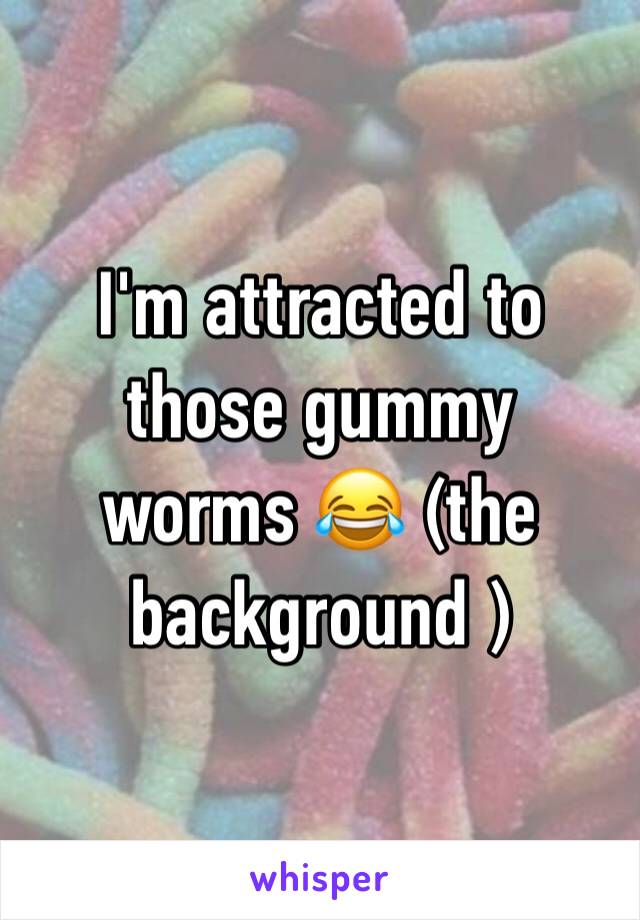 I'm attracted to those gummy worms 😂 (the background )