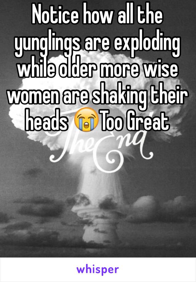 Notice how all the yunglings are exploding while older more wise women are shaking their heads 😭Too Great